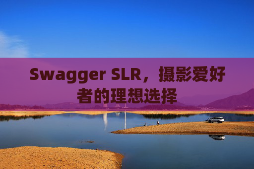 Swagger SLR，摄影爱好者的理想选择