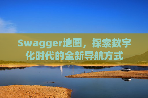 Swagger地图，探索数字化时代的全新导航方式