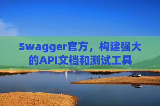 Swagger官方，构建强大的API文档和测试工具